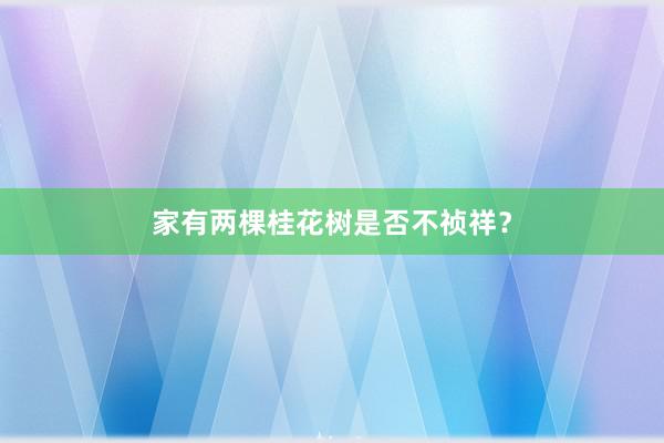 家有两棵桂花树是否不祯祥?